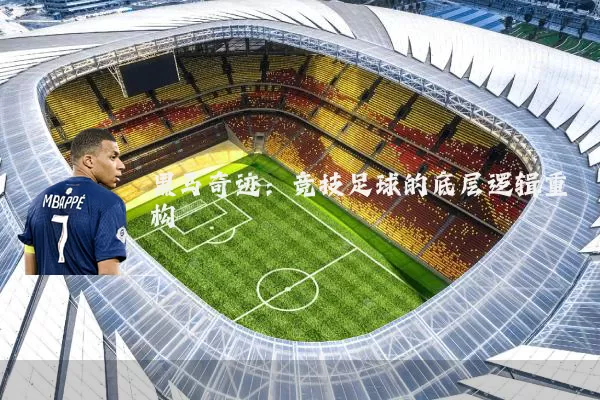 黑马奇迹:竞技足球的底层逻辑重构