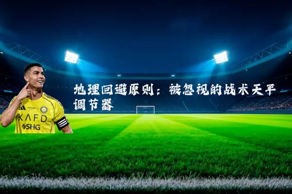 地理回避原则：被忽视的战术天平调节器