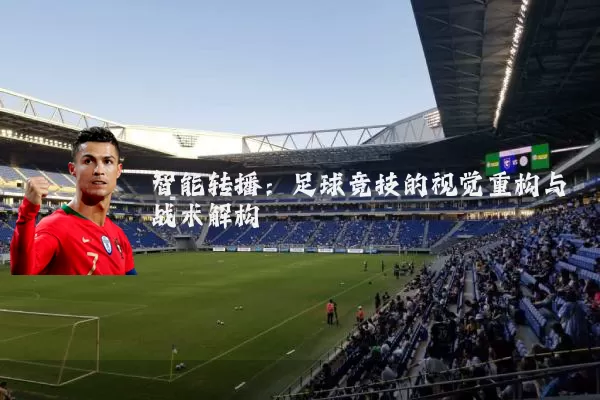 智能转播：足球竞技的视觉重构与战术解构