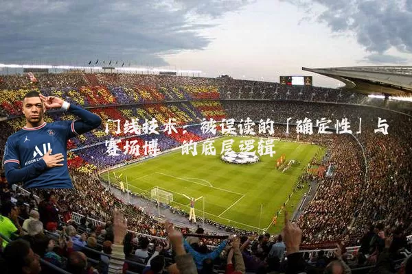 门线技术:被误读的「确定性」与赛场博弈的底层逻辑