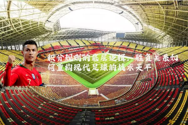 积分规则的底层逻辑:胜负关系如何重构现代足球的战术天平