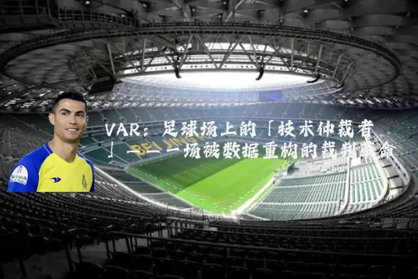 VAR:足球场上的「技术仲裁者」——一场被数据重构的裁判革命