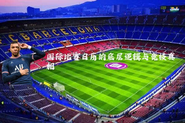 国际比赛日历的底层逻辑与竞技真相
