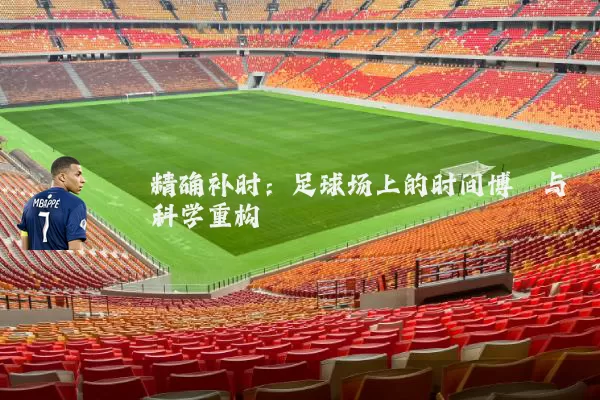 精确补时：足球场上的时间博弈与科学重构