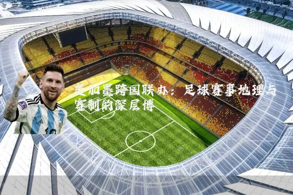 美加墨跨国联办:足球赛事地理与赛制的深层博弈