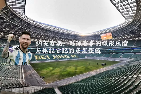 39天赛期:足球赛事的极限压缩与体能分配的底层逻辑