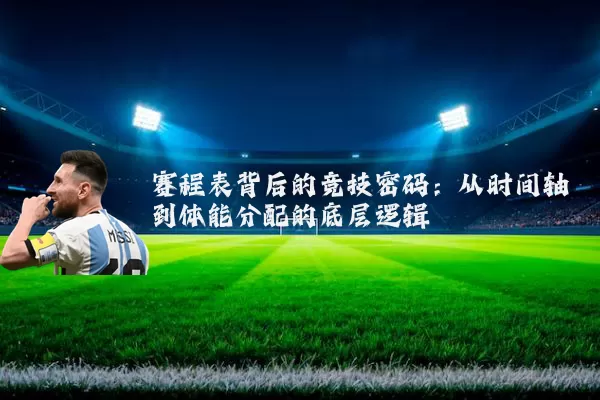 赛程表背后的竞技密码：从时间轴到体能分配的底层逻辑