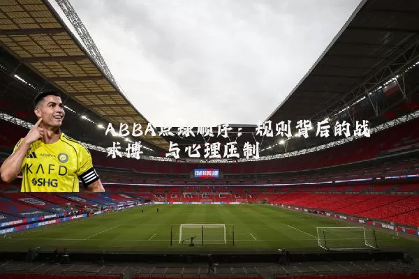 ABBA点球顺序：规则背后的战术博弈与心理压制