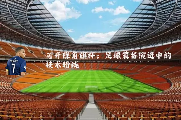 可升降角旗杆：足球装备演进中的技术暗线