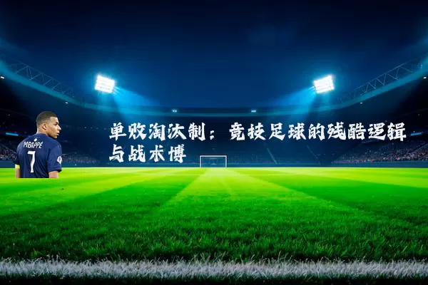 单败淘汰制：竞技足球的残酷逻辑与战术博弈