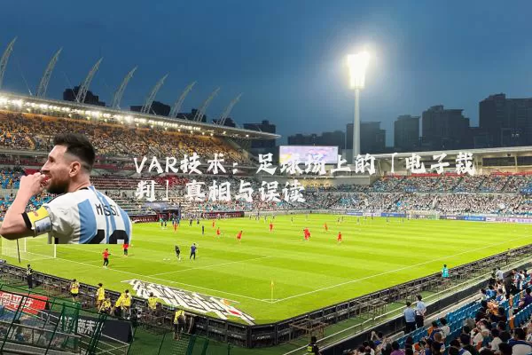 VAR技术：足球场上的「电子裁判」真相与误读